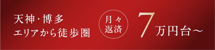 天神・博多エリアから徒歩圏 月々返済7万円台〜